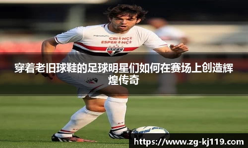 穿着老旧球鞋的足球明星们如何在赛场上创造辉煌传奇